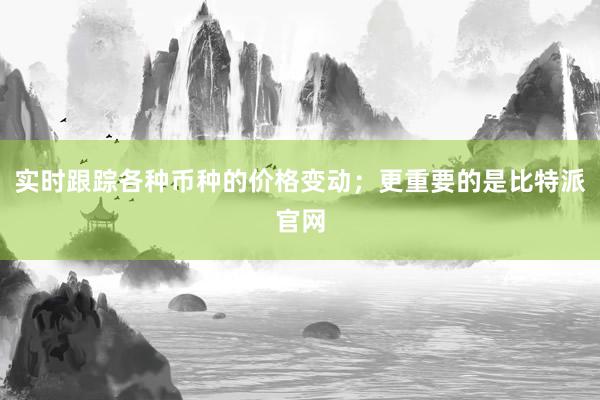 实时跟踪各种币种的价格变动；更重要的是比特派官网