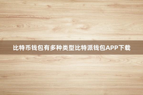 比特币钱包有多种类型比特派钱包APP下载