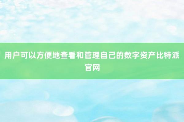 用户可以方便地查看和管理自己的数字资产比特派官网