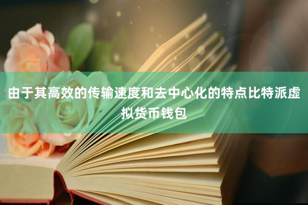 由于其高效的传输速度和去中心化的特点比特派虚拟货币钱包