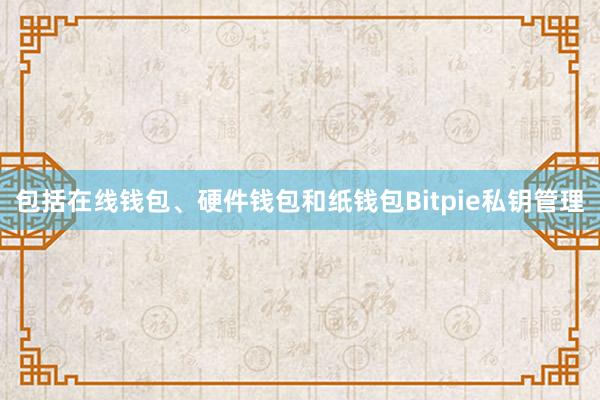 包括在线钱包、硬件钱包和纸钱包Bitpie私钥管理