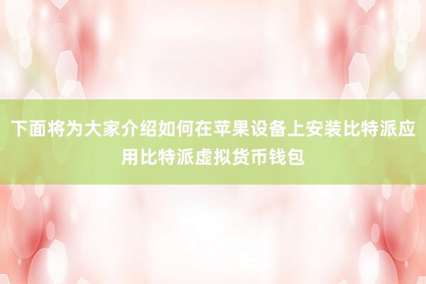 下面将为大家介绍如何在苹果设备上安装比特派应用比特派虚拟货币钱包