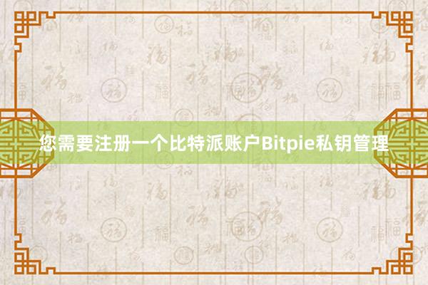 您需要注册一个比特派账户Bitpie私钥管理