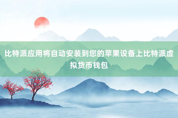 比特派应用将自动安装到您的苹果设备上比特派虚拟货币钱包