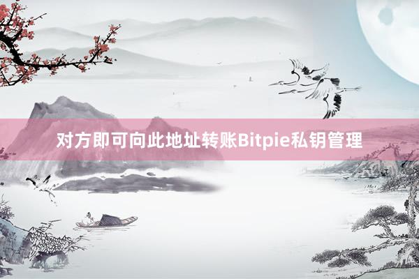 对方即可向此地址转账Bitpie私钥管理