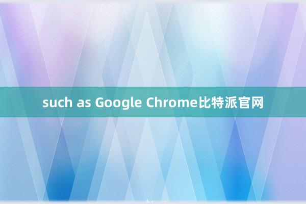 such as Google Chrome比特派官网