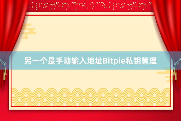 另一个是手动输入地址Bitpie私钥管理