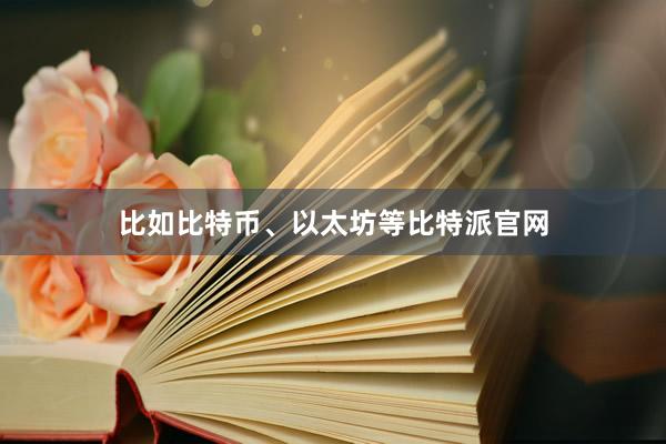 比如比特币、以太坊等比特派官网