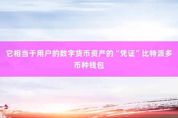 它相当于用户的数字货币资产的“凭证”比特派多币种钱包