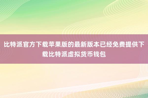 比特派官方下载苹果版的最新版本已经免费提供下载比特派虚拟货币钱包