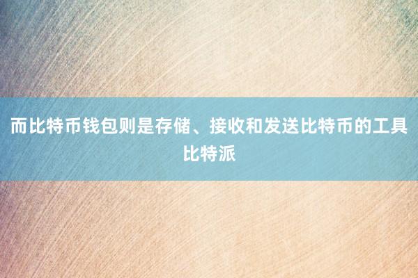 而比特币钱包则是存储、接收和发送比特币的工具比特派