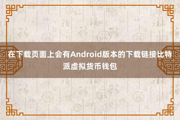 在下载页面上会有Android版本的下载链接比特派虚拟货币钱包