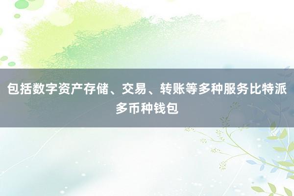 包括数字资产存储、交易、转账等多种服务比特派多币种钱包