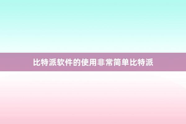 比特派软件的使用非常简单比特派