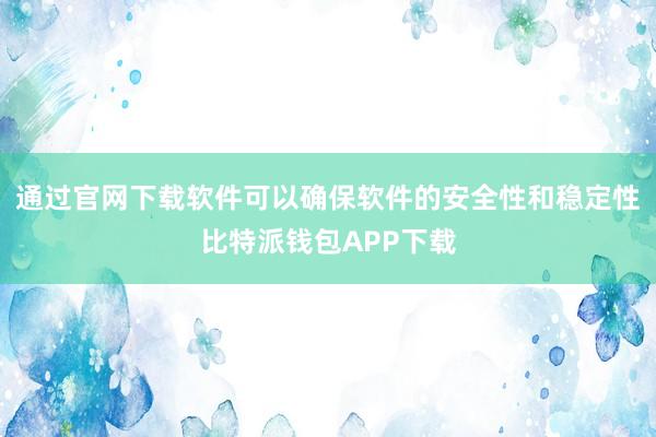 通过官网下载软件可以确保软件的安全性和稳定性比特派钱包APP下载