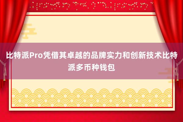 比特派Pro凭借其卓越的品牌实力和创新技术比特派多币种钱包