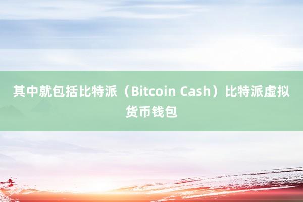 其中就包括比特派（Bitcoin Cash）比特派虚拟货币钱包