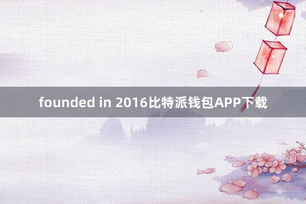 founded in 2016比特派钱包APP下载