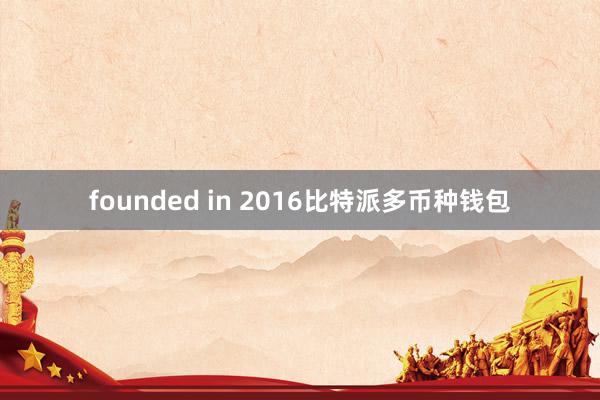 founded in 2016比特派多币种钱包