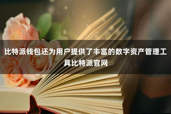 比特派钱包还为用户提供了丰富的数字资产管理工具比特派官网