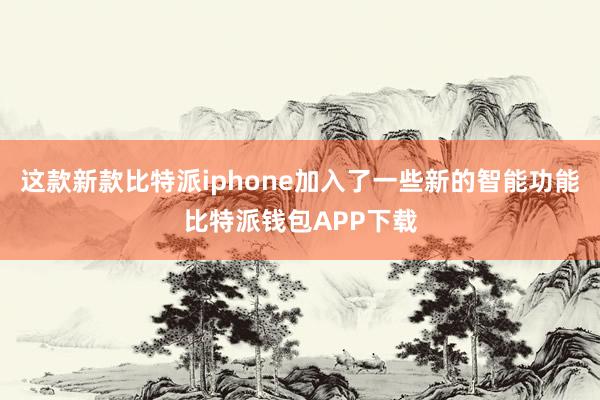 这款新款比特派iphone加入了一些新的智能功能比特派钱包APP下载