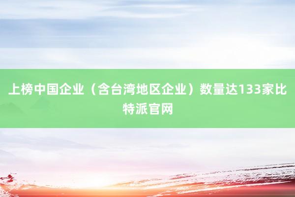 上榜中国企业（含台湾地区企业）数量达133家比特派官网