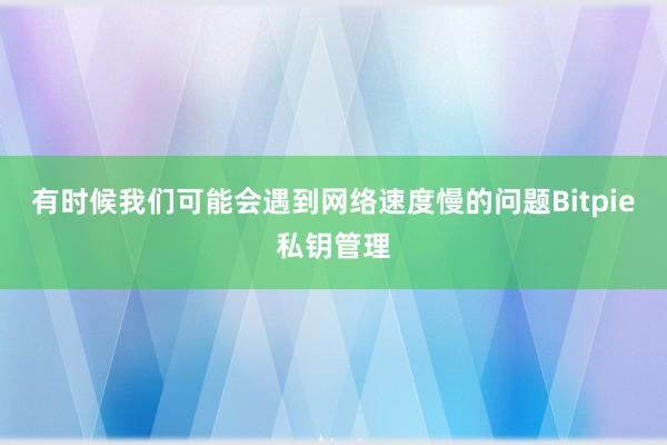 有时候我们可能会遇到网络速度慢的问题Bitpie私钥管理