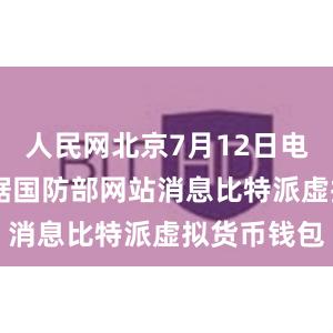 人民网北京7月12日电 （陈羽）据国防部网站消息比特派虚拟货币钱包