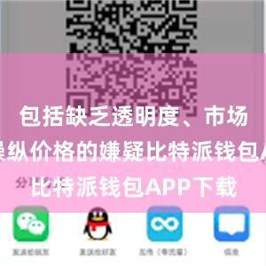 包括缺乏透明度、市场操纵和操纵价格的嫌疑比特派钱包APP下载