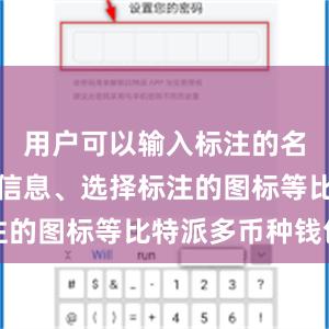 用户可以输入标注的名称、描述信息、选择标注的图标等比特派多币种钱包